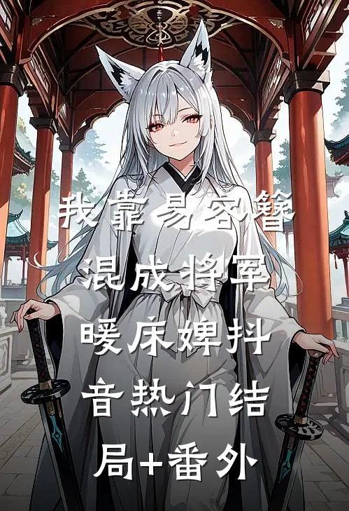 我靠易容簪混成将军暖床婢抖音热门结局+番外