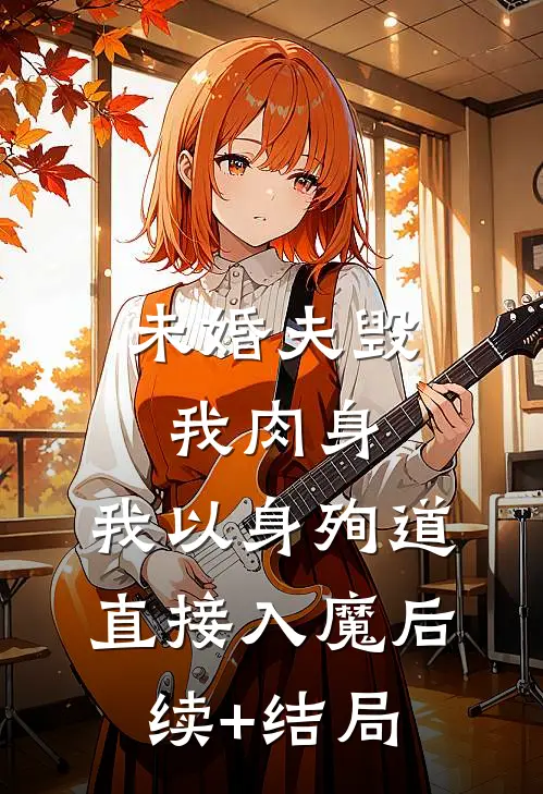 未婚夫毁我肉身，我以身殉道直接入魔后续+结局