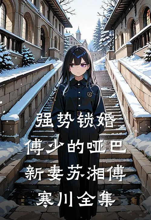 强势锁婚：傅少的哑巴新妻苏湘傅寒川 全集