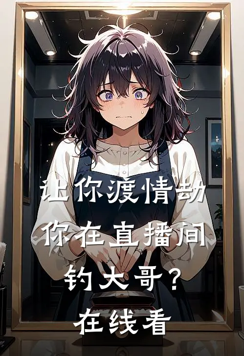 让你渡情劫，你在直播间钓大哥？在线看