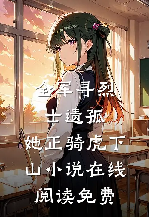 全军寻烈士遗孤，她正骑虎下山小说在线阅读免费