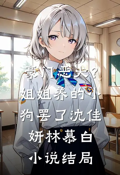 豪门恶犬？姐姐养的小狗罢了沈佳妍林慕白小说结局
