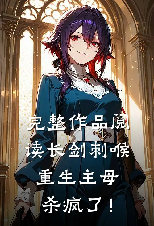 完整作品阅读长剑刺喉，重生主母杀疯了！