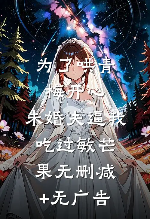 为了哄青梅开心，未婚夫逼我吃过敏芒果无删减+无广告