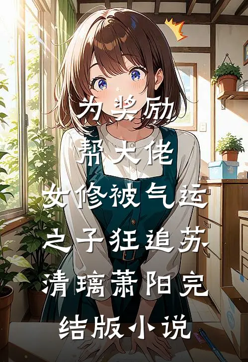 为奖励帮大佬，女修被气运之子狂追苏清璃萧阳完结版小说