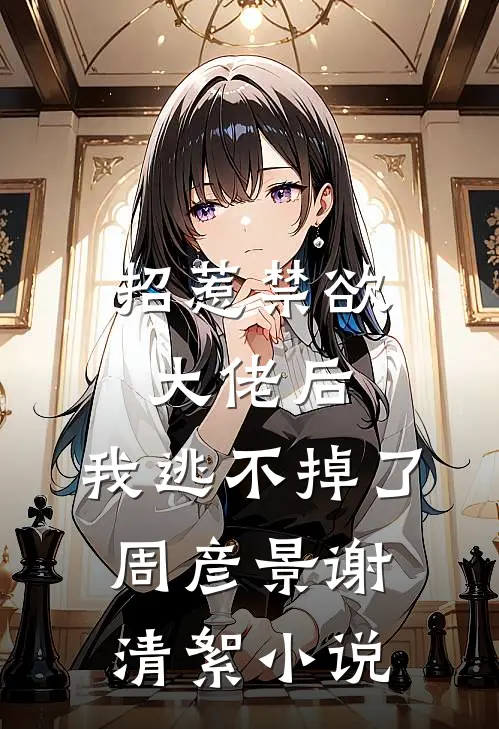 招惹禁欲大佬后，我逃不掉了周彦景谢清絮小说