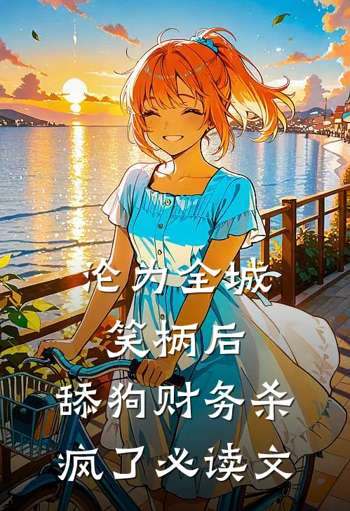 沦为全城笑柄后，舔狗财务杀疯了必读文