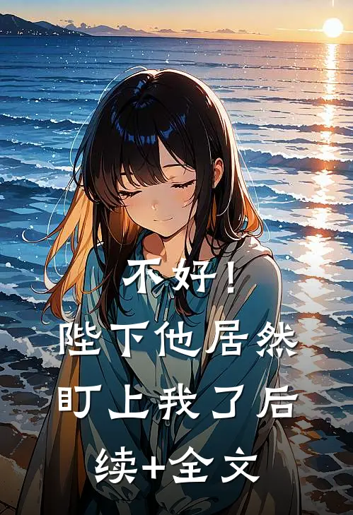 不好！陛下他居然盯上我了后续+全文