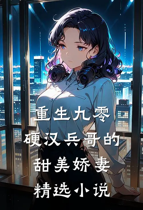 重生九零，硬汉兵哥的甜美娇妻精选小说