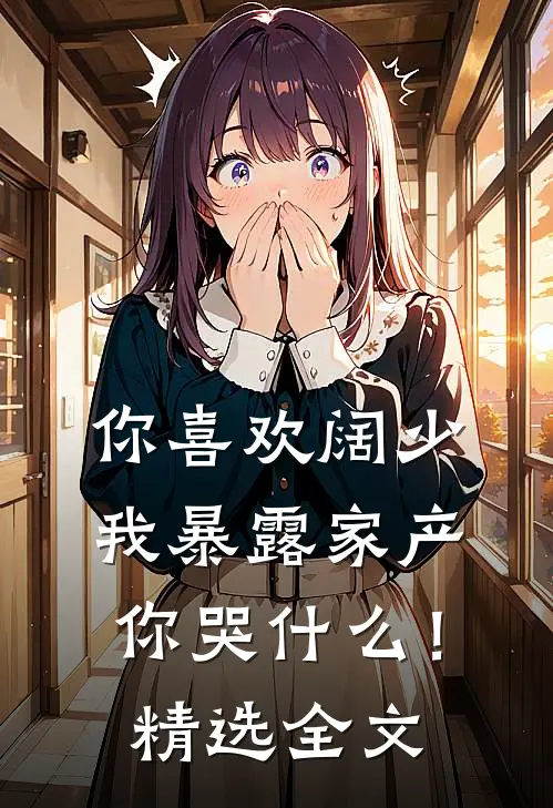 你喜欢阔少，我暴露家产你哭什么！精选全文