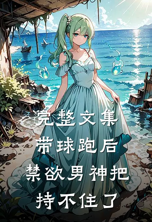 完整文集带球跑后，禁欲男神把持不住了