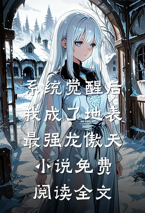 系统觉醒后，我成了地表最强龙傲天小说免费阅读全文