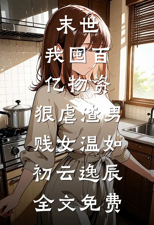 末世：我囤百亿物资，狠虐渣男贱女温如初云逸辰全文免费