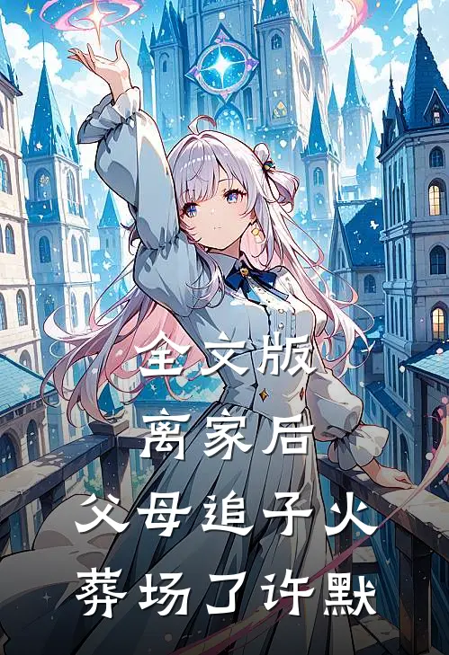 全文版离家后，父母追子火葬场了-许默