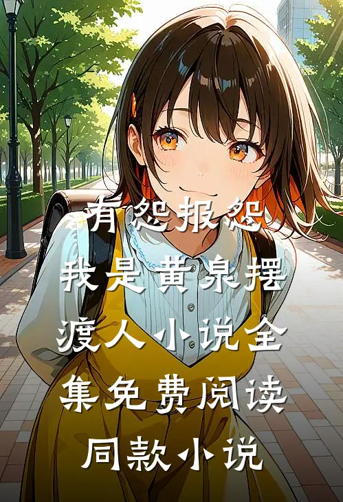 有怨报怨，我是黄泉摆渡人小说全集免费阅读同款小说