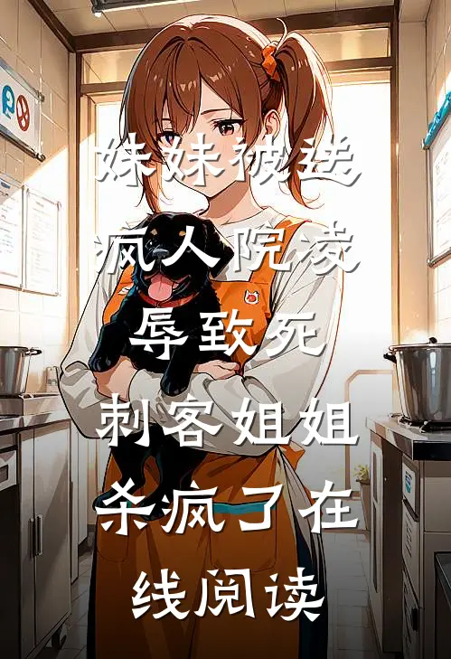 妹妹被送疯人院凌辱致死，刺客姐姐杀疯了在线阅读