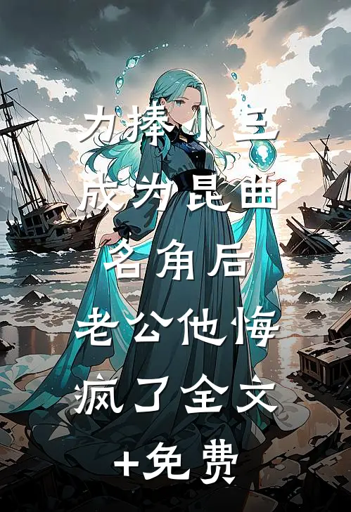 力捧小三成为昆曲名角后，老公他悔疯了全文+免费