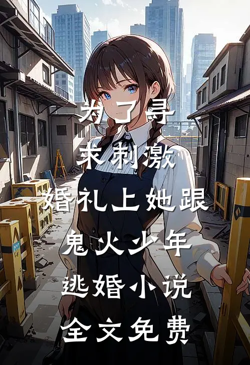 为了寻求刺激，婚礼上她跟鬼火少年逃婚小说全文免费
