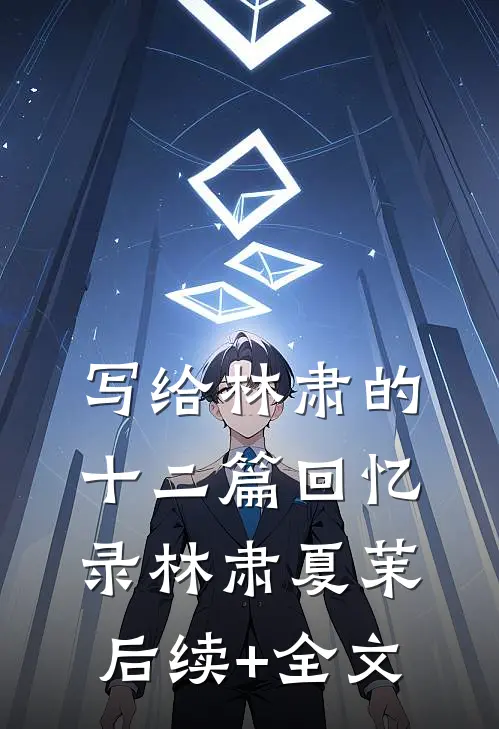 写给林肃的十二篇回忆录林肃夏茉后续+全文