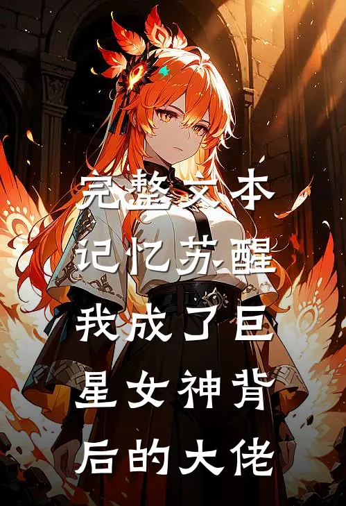 完整文本记忆苏醒，我成了巨星女神背后的大佬