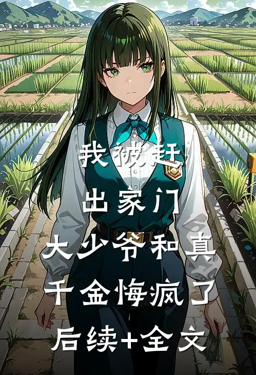 我被赶出家门，大少爷和真千金悔疯了后续+全文
