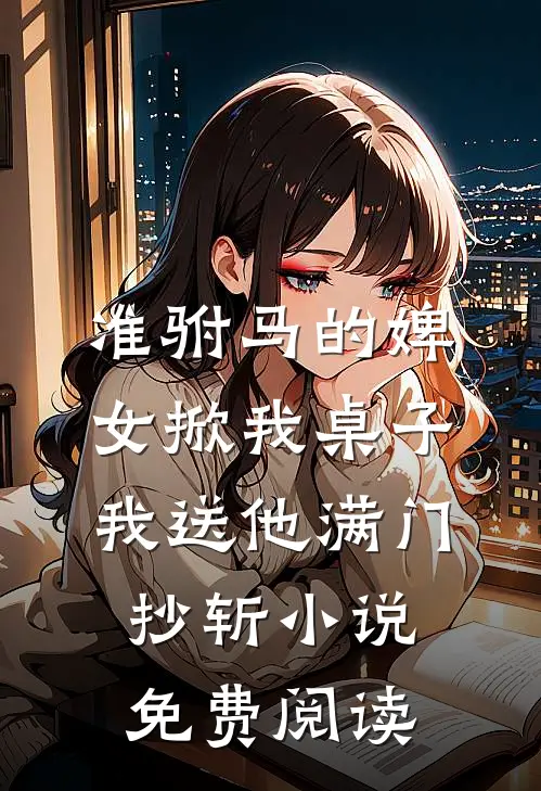 准驸马的婢女掀我桌子，我送他满门抄斩小说免费阅读