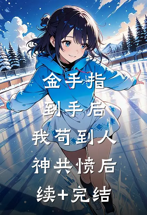 金手指到手后，我苟到人神共愤后续+完结