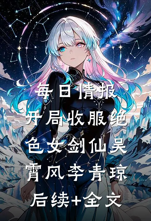 每日情报：开局收服绝色女剑仙吴霄风李青琼后续+全文