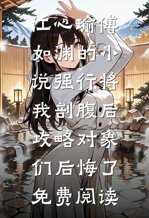 江心瑜傅如渊的小说强行将我剖腹后，攻略对象们后悔了免费阅读
