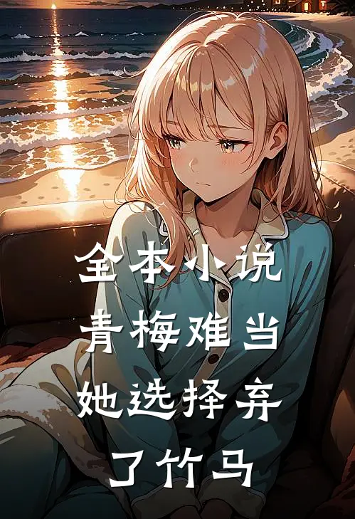 全本小说青梅难当，她选择弃了竹马