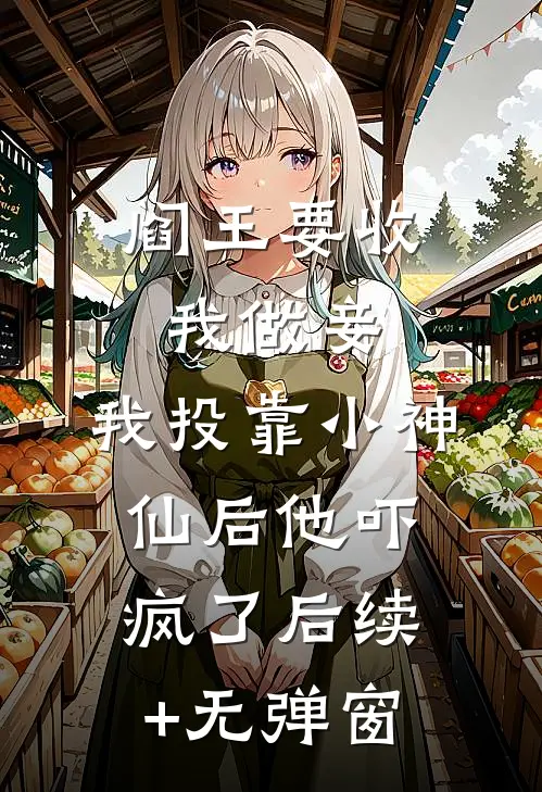 阎王要收我做妾，我投靠小神仙后他吓疯了后续+无弹窗