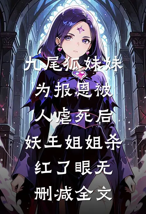 九尾狐妹妹为报恩被人虐死后，妖王姐姐杀红了眼无删减全文