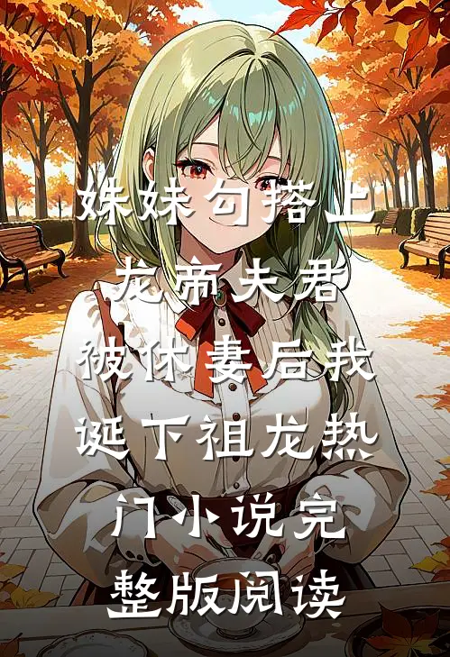 妹妹勾搭上龙帝夫君，被休妻后我诞下祖龙热门小说完整版阅读