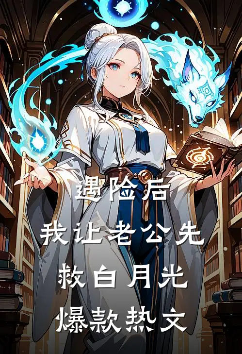 遇险后，我让老公先救白月光爆款热文