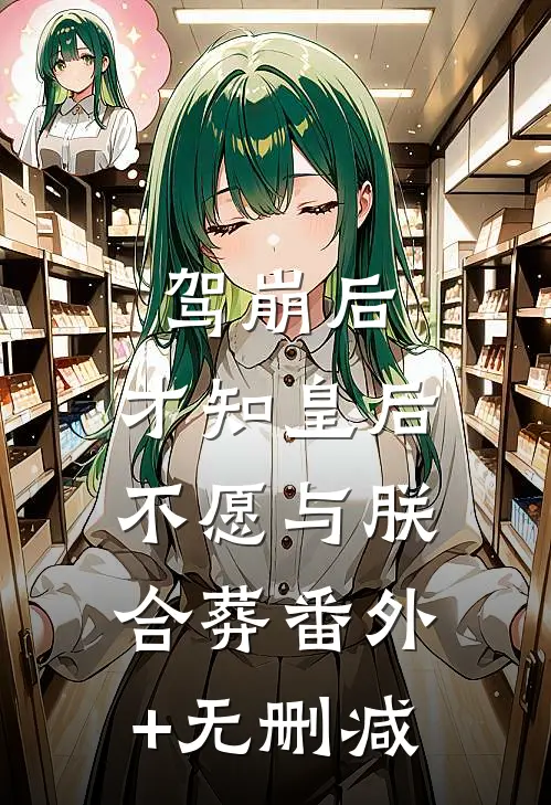 驾崩后，才知皇后不愿与朕合葬番外+无删减