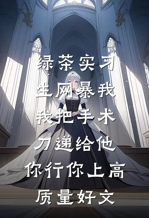 绿茶实习生网暴我，我把手术刀递给他：你行你上高质量好文