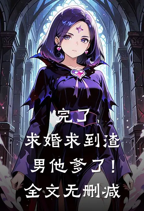完了，求婚求到渣男他爹了！全文无删减