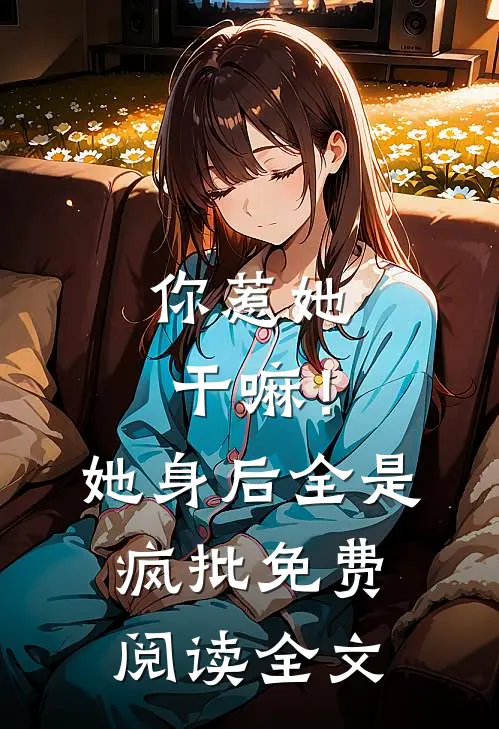 你惹她干嘛！她身后全是疯批免费阅读全文