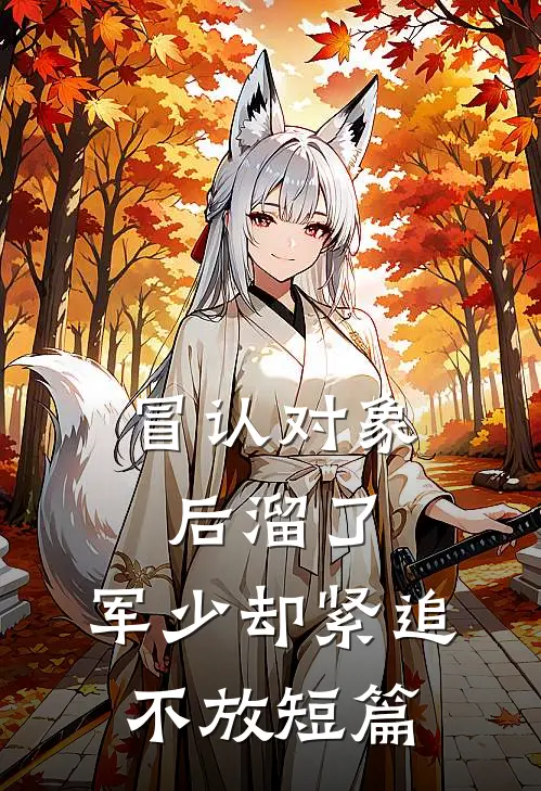 冒认对象后溜了，军少却紧追不放短篇