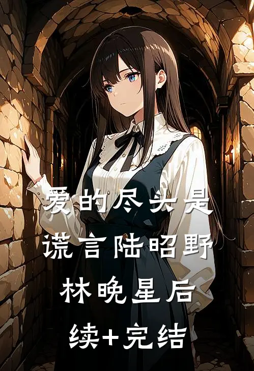 爱的尽头是谎言陆昭野林晚星后续+完结
