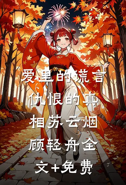爱里的谎言，仇恨的真相苏云烟顾轻舟全文+免费