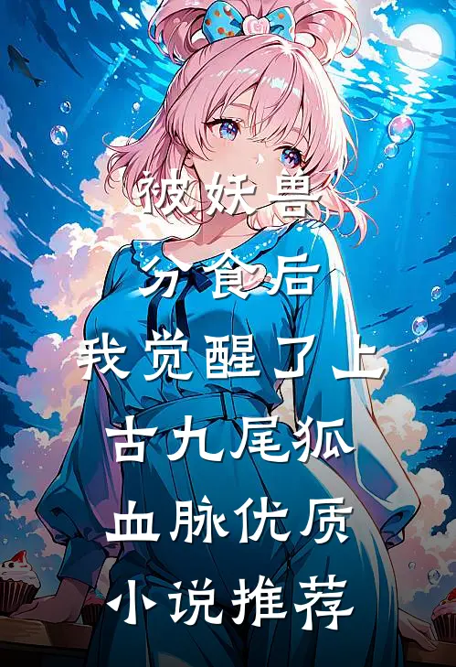被妖兽分食后，我觉醒了上古九尾狐血脉优质小说推荐
