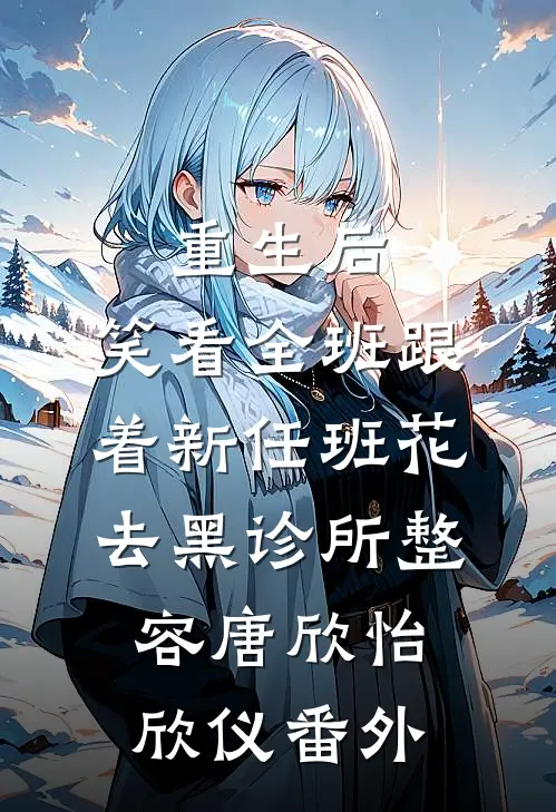 重生后，笑看全班跟着新任班花去黑诊所整容唐欣怡欣仪番外