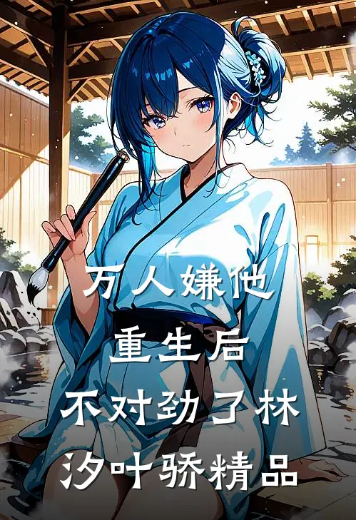 万人嫌他重生后,不对劲了林汐叶骄精品