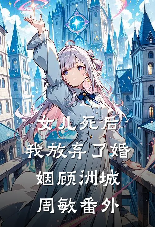 女儿死后，我放弃了婚姻顾洲城周敏番外