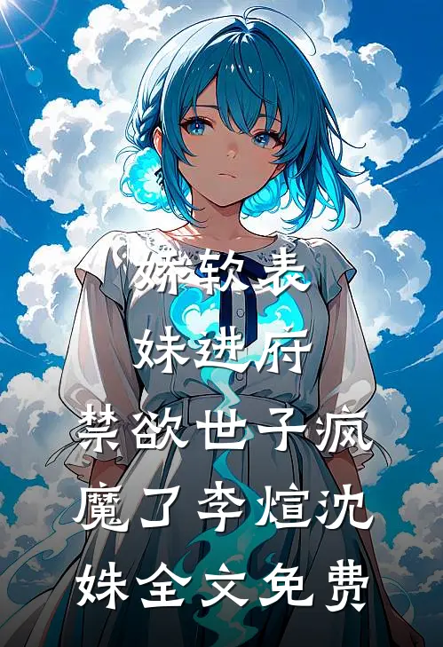 娇软表妹进府：禁欲世子疯魔了李煊沈姝全文免费