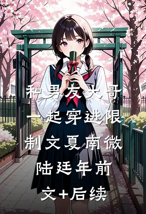 和男友大哥一起穿进限制文夏南微陆廷年前文+后续