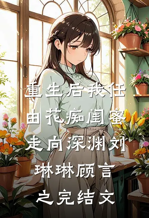 重生后我任由花痴闺蜜走向深渊刘琳琳顾言之完结文