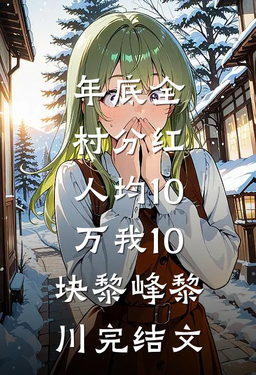 年底全村分红，人均10万我10块黎峰黎川完结文