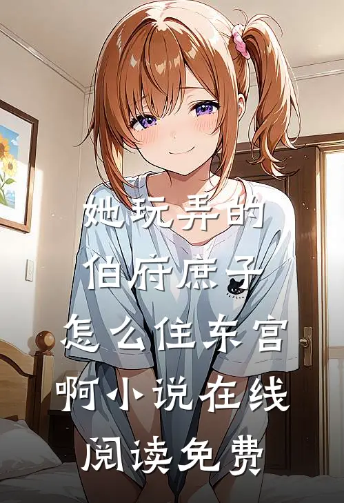 她玩弄的伯府庶子，怎么住东宫啊小说在线阅读免费